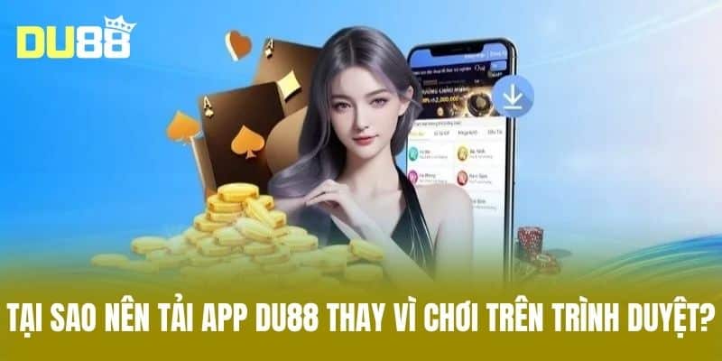 Tại sao nên tải app DU88 thay vì chơi trên trình duyệt?