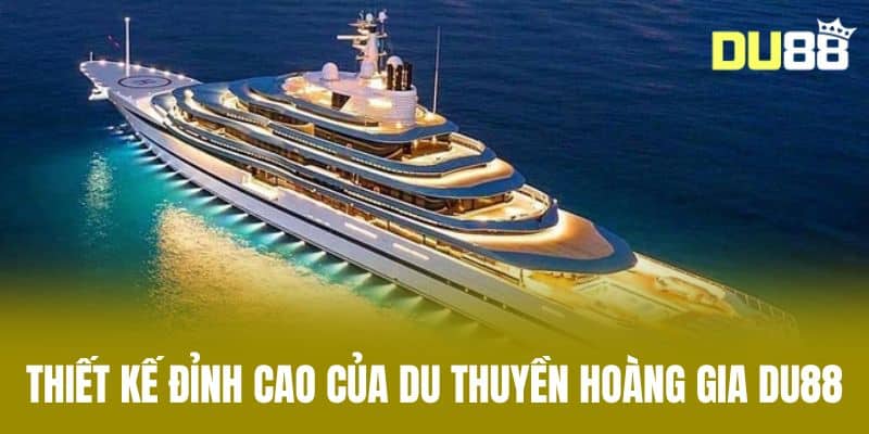Thiết Kế Đỉnh Cao Của Du Thuyền Hoàng Gia DU88