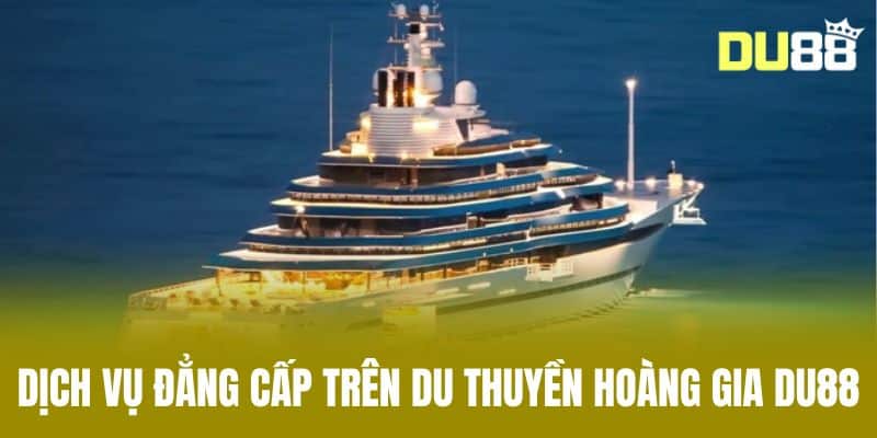 Dịch Vụ Đẳng Cấp Trên Du Thuyền Hoàng Gia DU88