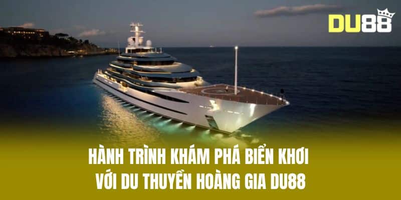Hành Trình Khám Phá Biển Khơi Với Du Thuyền Hoàng Gia DU88