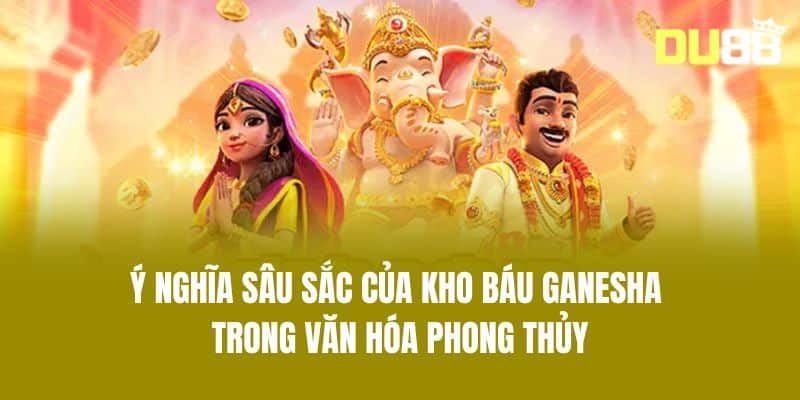 Ý Nghĩa Sâu Sắc Của Kho Báu Ganesha Trong Văn Hóa Phong Thủy