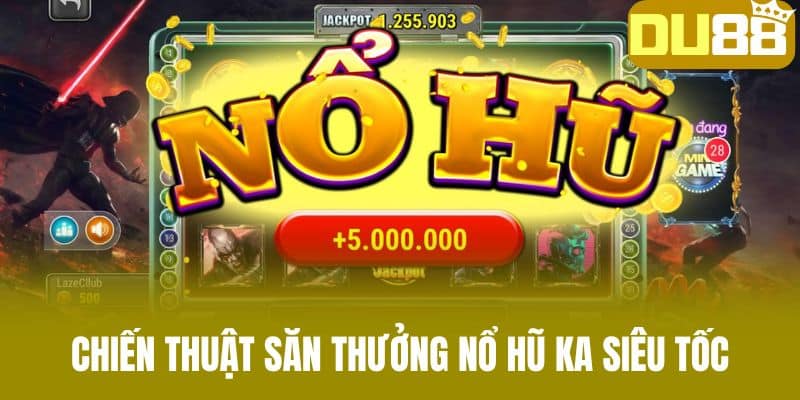 Chiến Thuật Săn Thưởng Nổ Hũ KA Siêu Tốc