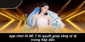 APP CHƠI LÔ ĐỀ: 7 BÍ QUYẾT GIÚP TĂNG TỶ LỆ TRÚNG HẤP DẪN