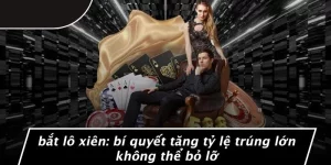 BẮT LÔ XIÊN: BÍ QUYẾT TĂNG TỶ LỆ TRÚNG LỚN KHÔNG THỂ BỎ LỠ
