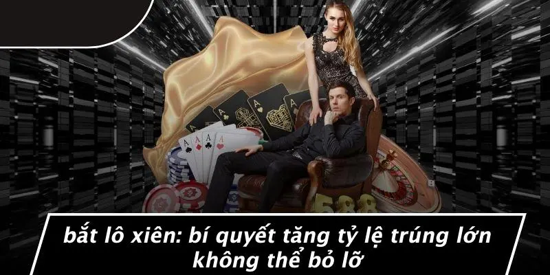 BẮT LÔ XIÊN: BÍ QUYẾT TĂNG TỶ LỆ TRÚNG LỚN KHÔNG THỂ BỎ LỠ