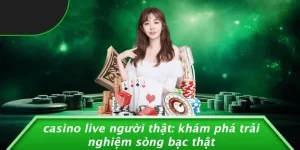 CASINO LIVE NGƯỜI THẬT: KHÁM PHÁ TRẢI NGHIỆM SÒNG BẠC THẬT