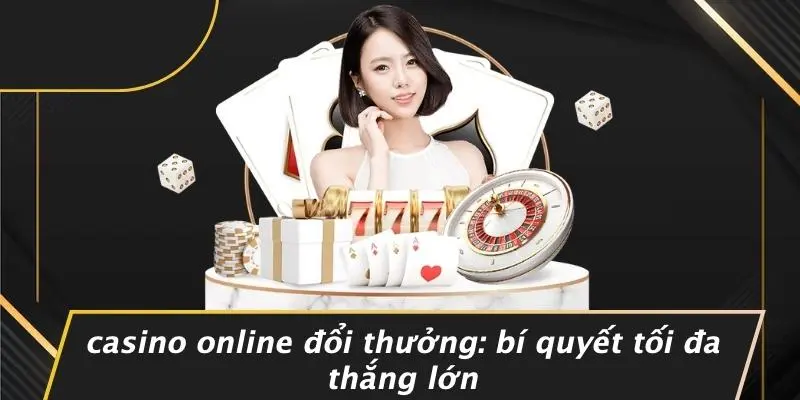CASINO ONLINE ĐỔI THƯỞNG: BÍ QUYẾT TỐI ĐA THẮNG LỚN