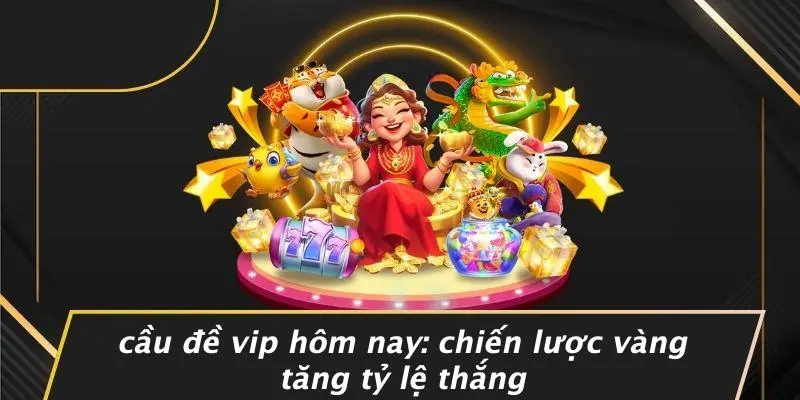 CẦU ĐỀ VIP HÔM NAY: CHIẾN LƯỢC VÀNG TĂNG TỶ LỆ THẮNG