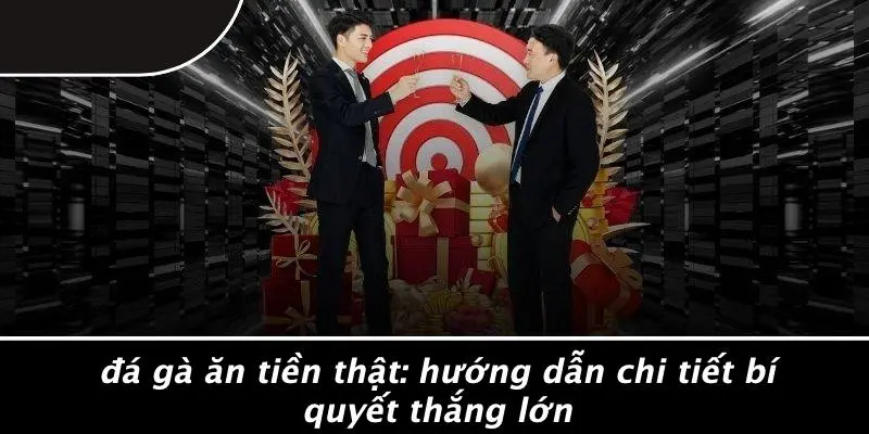 ĐÁ GÀ ĂN TIỀN THẬT: HƯỚNG DẪN CHI TIẾT BÍ QUYẾT THẮNG LỚN