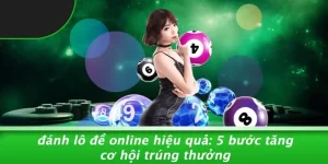 ĐÁNH LÔ ĐỀ ONLINE HIỆU QUẢ: 5 BƯỚC TĂNG CƠ HỘI TRÚNG THƯỞNG
