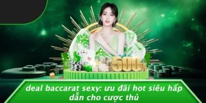 DEAL BACCARAT SEXY: ƯU ĐÃI HOT SIÊU HẤP DẪN CHO CƯỢC THỦ