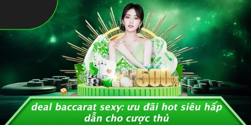 DEAL BACCARAT SEXY: ƯU ĐÃI HOT SIÊU HẤP DẪN CHO CƯỢC THỦ