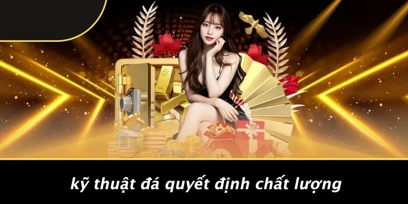 Kỹ Thuật Đá Quyết Định Chất Lượng