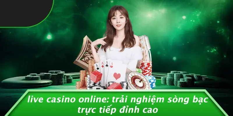 LIVE CASINO ONLINE: TRẢI NGHIỆM SÒNG BẠC TRỰC TIẾP ĐỈNH CAO