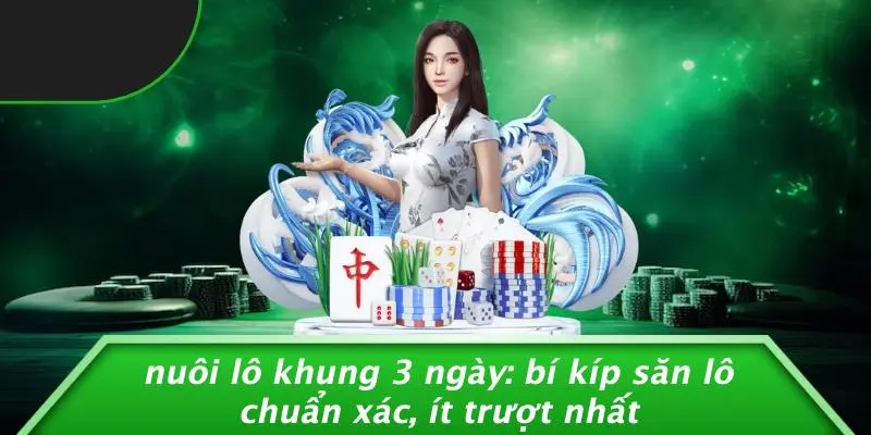 NUÔI LÔ KHUNG 3 NGÀY: BÍ KÍP SĂN LÔ CHUẨN XÁC, ÍT TRƯỢT NHẤT