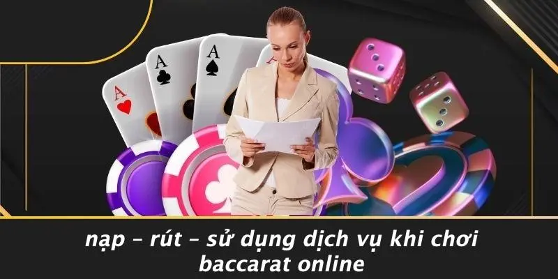 Nạp – Rút – Sử Dụng Dịch Vụ Khi Chơi Baccarat Online