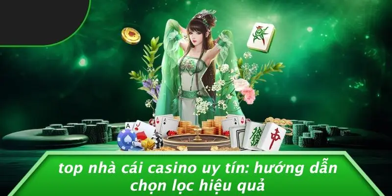 TOP NHÀ CÁI CASINO UY TÍN: HƯỚNG DẪN CHỌN LỌC HIỆU QUẢ